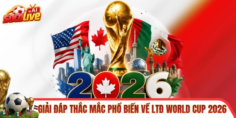 Giải đáp thắc mắc phổ biến về LTĐ World Cup 2026