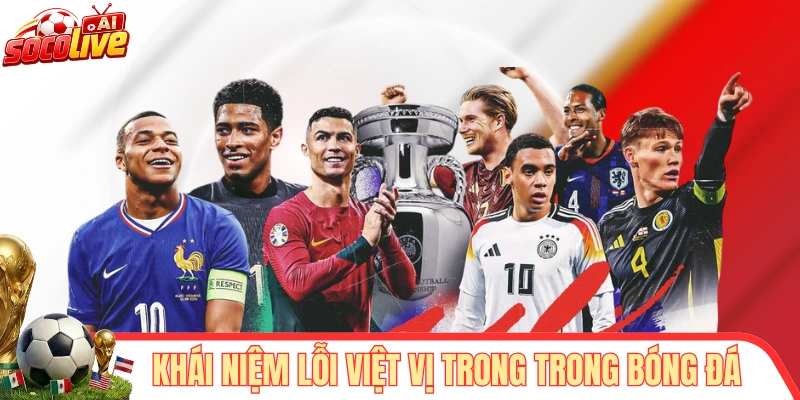 Giải nghĩa khái niệm lỗi việt vị trong trong bóng đá
